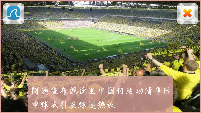 阿迪宣布佩德里中国行活动清华附中球衣引发球迷热议