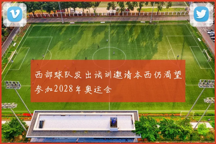 西部球队发出试训邀请本西仍渴望参加2028年奥运会
