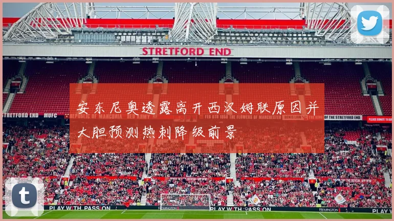 安东尼奥透露离开西汉姆联原因并大胆预测热刺降级前景
