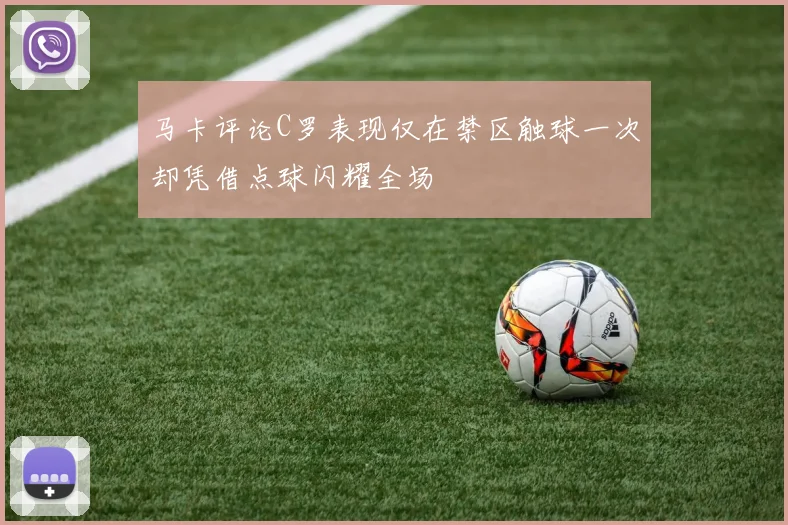 马卡评论C罗表现仅在禁区触球一次却凭借点球闪耀全场