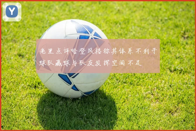 老里点评哈登风格称其体系不利于球队赢球与队友发挥空间不足