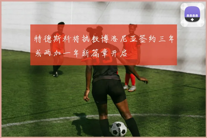 特德斯科将执教博洛尼亚签约三年或两加一年新篇章开启