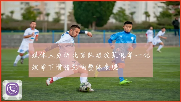 媒体人分析北京队进攻策略单一化效率下滑将影响整体表现