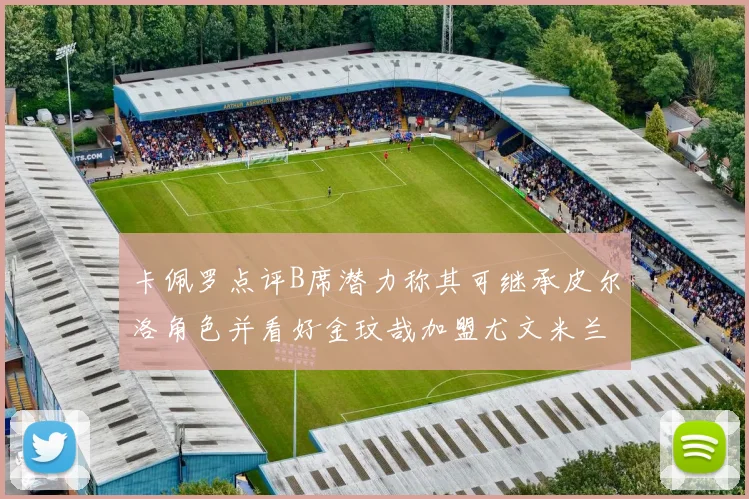 卡佩罗点评B席潜力称其可继承皮尔洛角色并看好金玟哉加盟尤文米兰