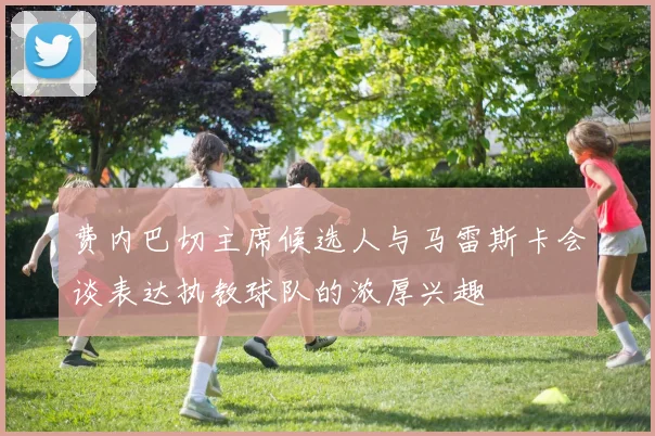 费内巴切主席候选人与马雷斯卡会谈表达执教球队的浓厚兴趣