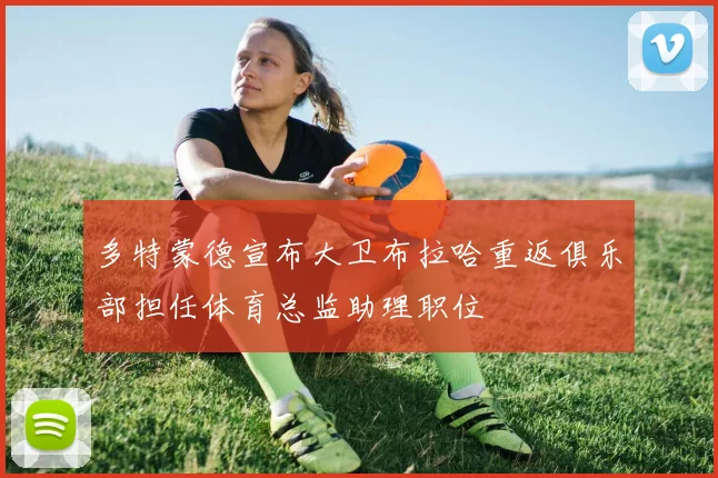 多特蒙德宣布大卫布拉哈重返俱乐部担任体育总监助理职位