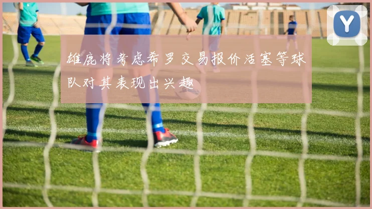 雄鹿将考虑希罗交易报价活塞等球队对其表现出兴趣