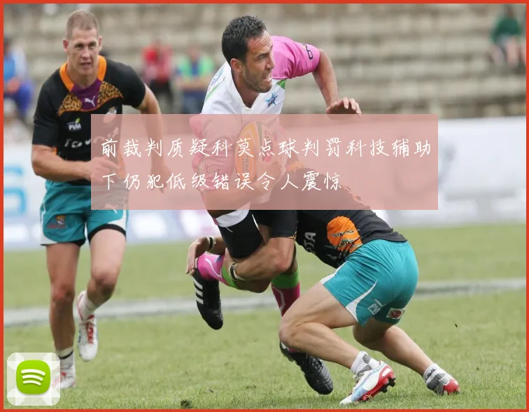 前裁判质疑科莫点球判罚科技辅助下仍犯低级错误令人震惊