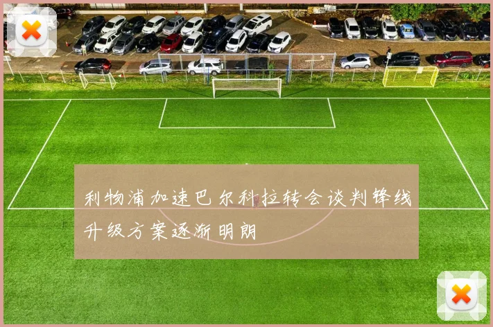 利物浦加速巴尔科拉转会谈判锋线升级方案逐渐明朗