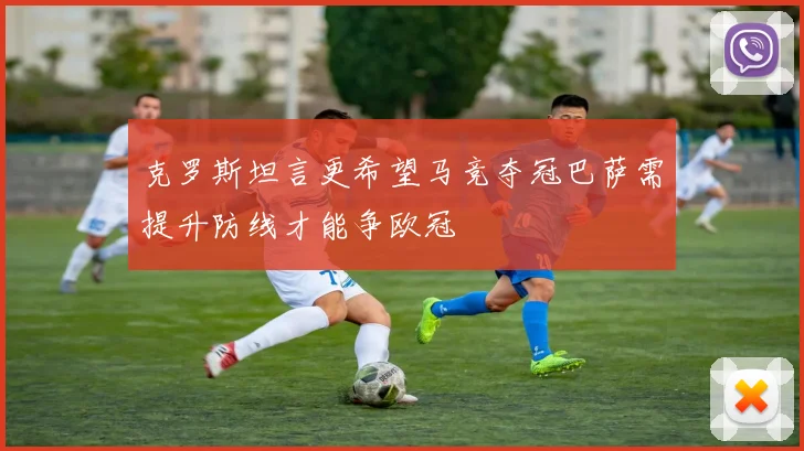 克罗斯坦言更希望马竞夺冠巴萨需提升防线才能争欧冠